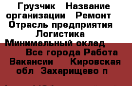 Грузчик › Название организации ­ Ремонт  › Отрасль предприятия ­ Логистика › Минимальный оклад ­ 18 000 - Все города Работа » Вакансии   . Кировская обл.,Захарищево п.